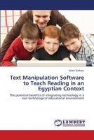 Text Manipulation Software to Teach Reading in an Egyptian Context: The potential benefits of integrating technology in a non technological educational environment 3659415987 Book Cover