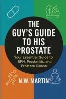 The Guy's Guide to His Prostate: Your Essential Guide to BPH, Prostatitis, and Prostate Cancer: Understand Symptoms, Evaluate Treatment Options, and Protect Your Health B0G51PZR1V Book Cover