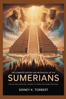 The Complete History and Mythology of the Sumerians: Civilization’s Birthplace Through Its Stories and Divine Traditions B0FR2G9DYT Book Cover