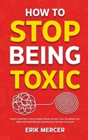 How to Stop Being Toxic: Proven Strategies to Catch Yourself Before You React, Heal the Wounds That Drive Your Worst Behavior, and Earn Back the Trust You've Lost 1806476428 Book Cover