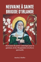 NEUVAINE À SAINTE BRIGIDE D'IRLANDE: Neuf jours de prière catholique pour la guérison, la foi, l'hospitalité et la force spirituelle (French Edition) B0GHZ64DG1 Book Cover