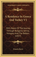 A Residence In Greece And Turkey V1: With Notes Of The Journey Through Bulgaria, Servia, Hungary And The Balkan 1436747252 Book Cover