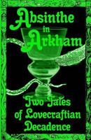 Absinthe in Arkham: Two Tales of Lovecraftian Decadence: A Penny Dreadful Entertainment 1981339728 Book Cover