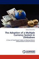 The Adoption of a Multiple Currency System in Zimbabwe: A Case of Small Scale Traders in Shamva District 3848432692 Book Cover