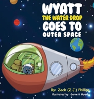 Wyatt the Water Drop Goes to Outer Space 1946683531 Book Cover