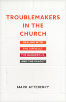 Troublemakers in the Church: Dealing with the Difficult, the Dangerous, and the Deadly 1496471555 Book Cover