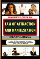 SIMPLIFIED GUIDE ON LAW OF ATTRACTION AND MANIFESTATION: Discover The Secrets To Manifesting Your Dreams, Cultivating Positive Energy, And Achieving Unprecedented Success In Every Area Of Your Life B0CP8CHJ5J Book Cover