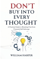 DON’T BUY INTO EVERY THOUGHT: A Practical Guide to Breaking Free from Financial Self-Sabotage B0DYZPLH8J Book Cover