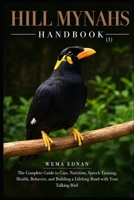 HILL MYNAHS HANDBOOK (1): The Complete Guide to Care, Nutrition, Speech Training, Health, Behavior, and Building a Lifelong Bond with Your Talking Bird B0HHZV2FV6 Book Cover