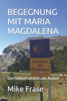 BEGEGNUNG MIT MARIA MAGDALENA: Die Hohepriesterin von Avalon B0CKPM5JVG Book Cover