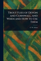 Trout Flies of Devon and Cornwall, and When and How to Use Them 1023578271 Book Cover
