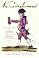 Vicious and Immoral: Homosexuality, the American Revolution, and the Trials of Robert Newburgh 142144853X Book Cover