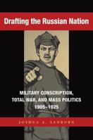 Drafting the Russian Nation: Military Conscription, Total War, and Mass Politics, 1905-1925 0875803067 Book Cover