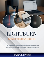 LightBurn Benutzerhandbuch: Das komplette anfängerfreundliche Handbuch zum Lasergravieren und -schneiden auf einfache Weise B0FWZGF2YZ Book Cover
