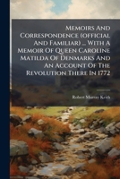 Memoirs And Correspondence (official And Familiar) ... With A Memoir Of Queen Caroline Matilda Of Denmarks And An Account Of The Revolution There In 1772 1286790034 Book Cover