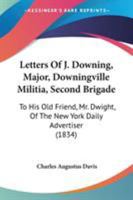 Letters Of J. Downing, Major, Downingville Militia, Second Brigade: To His Old Friend, Mr. Dwight, Of The New York Daily Advertiser 1275799043 Book Cover