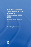 The Antipolygamy Controversy in U.S. Women's Movements, 1880-1925: A Debate on the American Home 1138963623 Book Cover