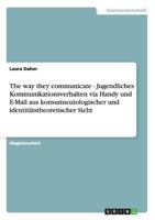 The way they communicate - Jugendliches Kommunikationsverhalten via Handy und E-Mail aus konsumsoziologischer und identit�tstheoretischer Sicht 3638699137 Book Cover