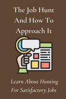 The Job Hunt And How To Approach It: Learn About Hunting For Satisfactory Jobs: Start Your Job Hunt B09BF1HH2S Book Cover