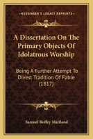 A Dissertation On The Primary Objects Of Idolatrous Worship: Being A Further Attempt To Divest Tradition Of Fable 0353964921 Book Cover