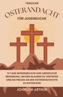 TÄGLICHE OSTERANDACHT FÜR JUGENDLICHE: 14 Tage morgendliche und abendliche Besinnung, um den Glauben zu vertiefen und die Freude an der ... (EASTER DEVOTIONALS) (German Edition) B0CWH89198 Book Cover