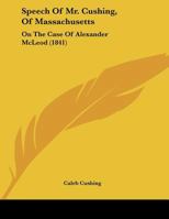 Speech Of Mr. Cushing, Of Massachusetts: On The Case Of Alexander McLeod 1015105149 Book Cover