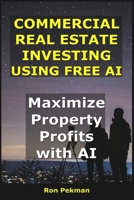 Commercial Real Estate Investing Using Free AI: Maximize Property Profits with AI. (AI for Investors) B0FQNPGGTN Book Cover