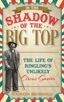 In the Shadow of the Big Top: The Life of Ringling's Unlikely Circus Savior 1538172100 Book Cover
