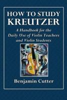 How to study Kreutzer; a handbook for the daily use of violin teachers and violin students, containing explanations of the left hand difficulties and ... of the various bowing, both firm and b 0359089275 Book Cover