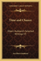 Time and Chance: Elbert Hubbard's Selected Writings V3 1162569786 Book Cover
