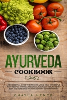 Ayurveda Cookbook: A New Essential Guide to Eating and Living Well with Simple Tasty Recipes, Ayurveda Principles, Naturally Healing Your Body and Increasing Your Energy with Good Nutrition 1513671782 Book Cover