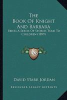 The Book Of Knight And Barbara: Being A Series Of Stories Told To Children 0548632103 Book Cover