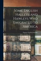 Some English Halleys and Hawleys Who Emigrated to America 1014287979 Book Cover