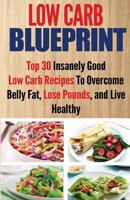 Low Carb Blueprint: Top 30 Insanely Good Low Carb Recipes To Overcome Belly Fat, Lose Pounds, and Live Healthy 1512281905 Book Cover