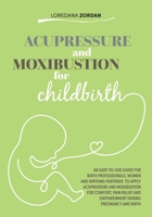 Acupressure and moxibustion for childbirth: An easy-to-use guide for Birth Professionals, Women and Birthing Partners to apply acupressure and ... and empowerment during pregnancy and birth B0G6LC29MF Book Cover
