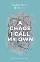 A Chaos I Call My Own: Mind, Body, Spirit, Space B0FVMR8YRN Book Cover