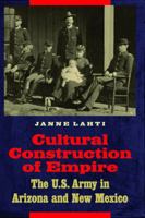 Cultural Construction of Empire: The U.S. Army in Arizona and New Mexico 0803232527 Book Cover