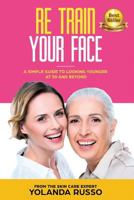 Re Train Your Face: A Simple Guide To Looking Younger at 50 And Beyond 1644672294 Book Cover