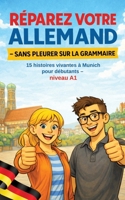 Réparez Votre Allemand - Sans Pleurer Sur La Grammaire: 15 histoires vivantes à Munich pour débutants - niveau A1 (French Edition) 3384847423 Book Cover