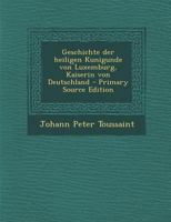Geschichte der heiligen Kunigunde von Luxemburg, Kaiserin von Deutschland 1024435989 Book Cover