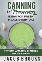 Canning and Preserving Ideas for Fresh Meals Every Day: Try Our Amazing Chutney Recipes Today B0BSJLK5QC Book Cover