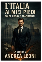 L'Italia ai miei piedi: Soldi, droga e tradimenti - La storia di Andrea Leoni B0F74M47HL Book Cover