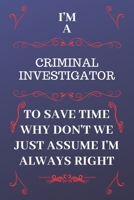 I'm A Criminal Investigator To Save Time Why Don't We Just Assume I'm Always Right: Perfect Gag Gift For A Criminal Investigator Who Happens To Be ... 9 Format | Office | Birthday | Christmas | X 1676874860 Book Cover