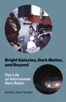 Bright Galaxies, Dark Matter, and Beyond: The Life of Astronomer Vera Rubin 0262547236 Book Cover