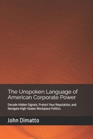 The Unspoken Language of American Corporate Power: Decode Hidden Signals, Protect Your Reputation, and Navigate High-Stakes Workplace Politics B0GY3MDVK4 Book Cover