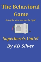 The Behavioral Game: Out of the Maze and Into the Light!: Superhero’s Unite B0FF3SD7YP Book Cover