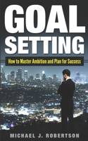 Goal Setting: How to Master Ambition and Plan for Success B08T4MLV6M Book Cover