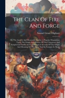 The Clan Of Fire And Forge: Or, The Ancient And Honorable Smiths. A Popular Disquisition Upon The Origin And History Of This Ubiquitous And ... Meaning Of The Name And Its Variants In Many 1022340875 Book Cover