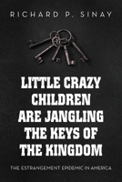 Little Crazy Children Are Jangling the Keys of the Kingdom:: The Estrangement Epidemic in America 1965216005 Book Cover