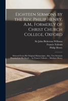 Eighteen Sermons by the Rev. Philip Henry, A.M., Formerly of Christ Church College, Oxford: Selected From his Original Manuscripts; Also, two Sermons ... ... by Francis Tallents ... Matthew Henry 1017474176 Book Cover